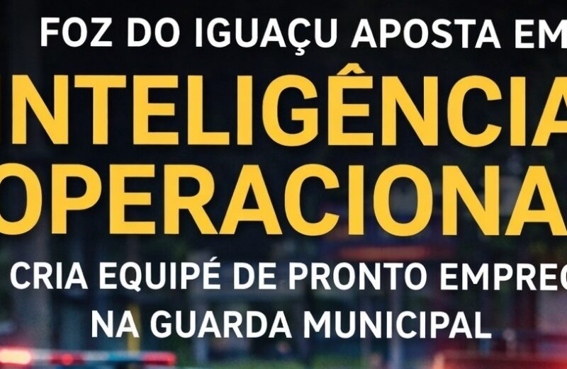 FOZ DO IGUAÇU APOSTA EM INTELIGÊNCIA OPERACIONAL E CRIA EQUIPE DE PRONTO EMPREGO NA GUARDA MUNICIPAL
